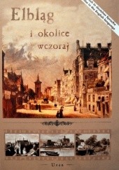 Okładka książki Elbląg i okolice wczoraj Marzenna Bracka-Kondracka, Arkadiusz Mazurek, Beata Myślińska, Henryk Myśliński
