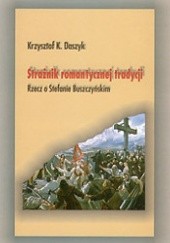 Okładka książki Strażnik romantycznej tradycji. Rzecz o Stefanie Buszczyńskim Krzysztof Karol Daszyk