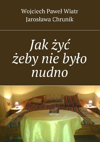 Okładka książki Jak żyć żeby nie było nudno Wojciech Paweł Wiatr