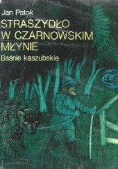 Okładka książki Straszydło w Czarnowskim młynie. Baśnie kaszubskie Jan Patok