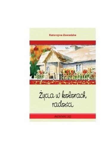Okładka książki Życia w kolorach radości Dariusz Kowal, Katarzyna Zawadzka