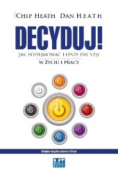 Okładka książki Decyduj - Jak podejmować lepsze decyzje w życiu i pracy