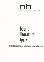 Okładka książki Teoria - literatura - życie. Praktykowanie teorii w humanistyce współczesnej Anna Legeżyńska, Ryszard Nycz