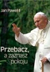 Okładka książki Przebacz, a zaznasz pokoju. Perełka papieska nr 5 Jan Paweł II (papież)