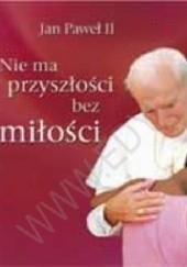 Okładka książki Nie ma przyszłości bez miłości. Perełka papieska nr 8 Jan Paweł II (papież)