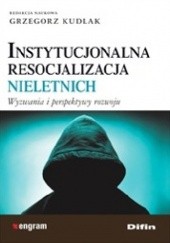 Okładka książki Instytucjonalna resocjalizacja nieletnich. Wyzwania i perspektywy rozwoju Grzegorz Kudlak