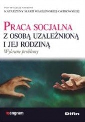 Okładka książki Praca socjalna z osobą uzależnioną i jej rodziną Katarzyna Maria Wasilewska-Ostrowska