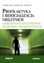 Okładka książki Profilaktyka i resocjalizacja nieletnich zagrożonych uzależnieniem od środków psychoaktywnych