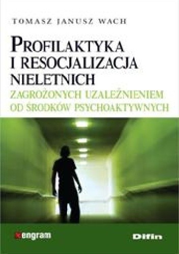 Okładka książki Profilaktyka i resocjalizacja nieletnich zagrożonych uzależnieniem od środków psychoaktywnych Tomasz Janusz Wach