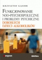 Okładka książki Funkcjonowanie noo-psychospołeczne i problemy psychiczne dorosłych dzieci alkoholików Krzysztof Gąsior