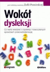 Okładka książki Wokół dysleksji. Co warto wiedzieć o dysleksji i nowoczesnych sposobach przeciwdziałania jej