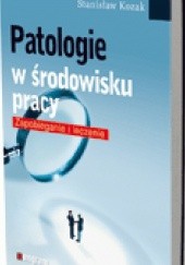 Okładka książki Patologie w środowisku pracy. Zapobieganie i leczenie Stanisław Kozak
