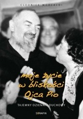 Okładka książki Moje życie w bliskości Ojca Pio. Tajemny dziennik duchowy. Cleonice Morcaldi