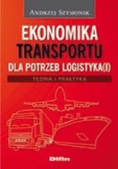 Okładka książki Ekonomika transportu dla potrzeb logistyka(i). Teoria i praktyka Andrzej Szymonik