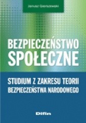 Okładka książki Bezpieczeństwo społeczne. Studium z zakresu teorii bezpieczeństwa narodowego Janusz Gierszewski