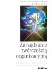Okładka książki Zarządzanie twórczością organizacyjną. Podejście procesowe Aldona Małgorzata Dereń, Jan Skonieczny