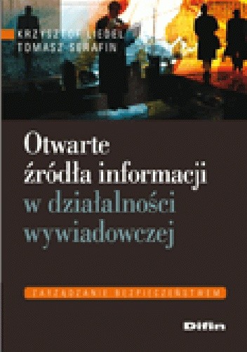 Okładka książki Otwarte źródła informacji w działalności wywiadowczej Krzysztof Liedel, Tomasz Serafin
