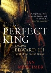 Okładka książki The Perfect King The Life of Edward III, Father of the English Nation Ian Mortimer