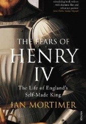Okładka książki The Fears of Henry IV The Life of England's Self-Made King Ian Mortimer