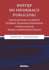 Okładka książki Dostęp do informacji publicznej jako kategoria ochrony interesu prawnego jednostki w regulacjach prawa administracyjnego Katarzyna Tomaszewska