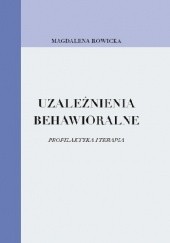 Okładka książki Uzależnienia behawioralne. Profilaktyka i terapia Magdalena Rowicka