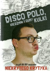Okładka książki Disco Polo, Wiedźmin i gumy kulki, czyli III RP oczami Niekrytego Krytyka