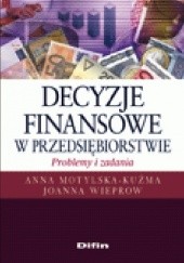 Okładka książki Decyzje finansowe w przedsiębiorstwie. Problemy i zadania Anna Motylska-Kuźma, Joanna Wieprow