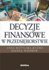 Okładka książki Decyzje finansowe w przedsiębiorstwie Anna Motylska-Kuźma, Joanna Wieprow