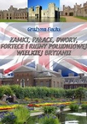 Okładka książki Zamki, pałace, dwory, fortece i ruiny południowej Wielkiej Brytanii Grażyna Fuchs