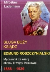 Okładka książki Sługa Boży ksiądz Edmund Roszczynialski. Męczennik za wiarę okresu II wojny światowej 1888-1939
