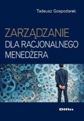 Okładka książki Zarządzanie dla racjonalnego menedżera Tadeusz Gospodarek
