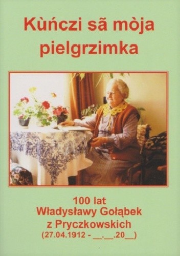 Okładka książki Kùńczi sã mòja pielgrzimka. 100 lat Władysławy Gołąbek z Pryczkowskich (27.04.1912 - __-__-20__) Eugeniusz Pryczkowski