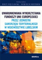 Uwarunkowania wykorzystania funduszy Unii Europejskiej przez jednostki samorządy terytorialnego w województwie lubelskim