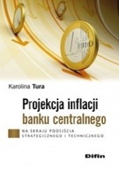 Okładka książki Projekcja inflacji banku centralnego. Na skraju podejścia strategicznego i technicznego Karolina Tura