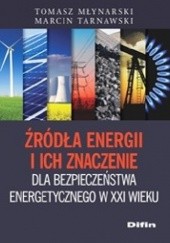 Okładka książki Źródła energii i ich znaczenie dla bezpieczeństwa energetycznego w XXI wieku Tomasz Młynarski, Marcin Tarnawski