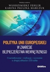 Polityka Unii Europejskiej w zakresie bezpieczeństwa wewnętrznego. Uwarunkowania, realizacja, wyzwania w drugiej dekadzie XXI wieku