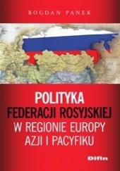 Okładka książki Polityka Federacji Rosyjskiej w regionie Europy, Azji i Pacyfiku Bogdan Panek