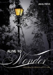 Okładka książki Alive To Wonder: Celebrating The Influence of C.S. Lewis John Piper
