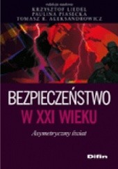 Okładka książki Bezpieczeństwo w XXI wieku. Asymetryczny świat Tomasz R. Aleksandrowicz, Krzysztof Liedel, Paulina Piasecka