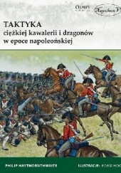 Okładka książki Taktyka ciężkiej kawalerii i dragonów w epoce napoleońskiej Philip J. Haythornthwaite