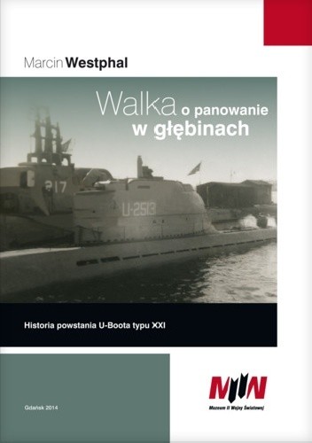 Okładka książki Walka o panowanie w głębinach. Historia powstania U-Boota typu XXI Marcin Westphal