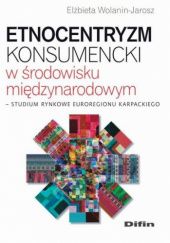 Okładka książki Etnocentryzm konsumencki w środowisku międzynarodowym. Studium rynkowe Euroregionu Karpackiego Elżbieta Wolanin-Jarosz