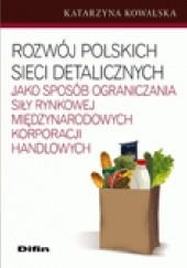 Okładka książki Rozwój polskich sieci detalicznych jako sposób ograniczania siły rynkowej międzynarodowych korporacji handlowych Katarzyna Kowalska