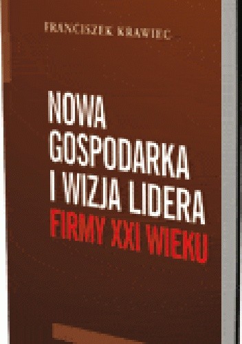 Okładka książki Nowa gospodarka i wizja lidera firmy XXI wieku Franciszek Krawiec