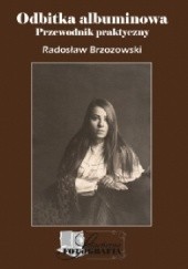 Okładka książki Odbitka albuminowa : przewodnik praktyczny Radosław Brzozowski