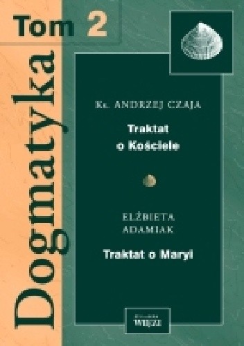 Okładka książki Dogmatyka T.2 Traktat o Kościele, Traktat o Maryi Elżbieta Adamiak, Andrzej Czaja