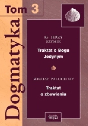 Okładka książki Dogmatyka T.3 Traktat o Bogu Jedynym, Traktat o zbawieniu Michał Paluch OP, Jerzy Szymik