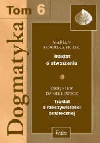 Okładka książki Dogmatyka T.6 Traktat o stworzeniu, Traktat o rzeczywistości ostatecznej Zbigniew Danielewicz, Marian Kowalczyk