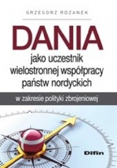 Okładka książki Dania jako uczestnik wielostronnej współpracy państw nordyckich w zakresie polityki zbrojeniowej Grzegorz Rdzanek