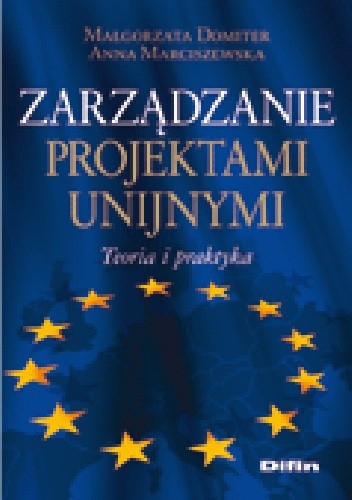 Okładka książki Zarządzanie projektami unijnymi. Teoria i praktyka Małgorzata Domiter, Anna Marciszewska